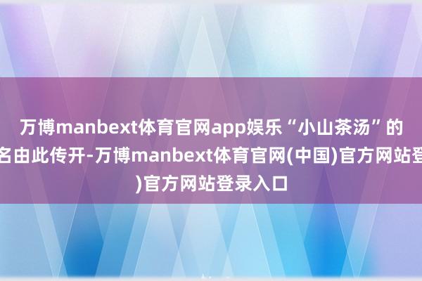 万博manbext体育官网app娱乐“小山茶汤”的好意思名由