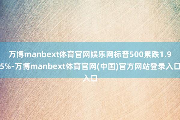 万博manbext体育官网娱乐网标普500累跌1.95%-万