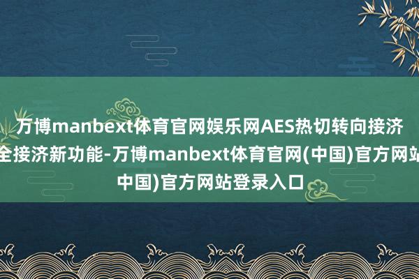 万博manbext体育官网娱乐网AES热切转向接济是小米安全