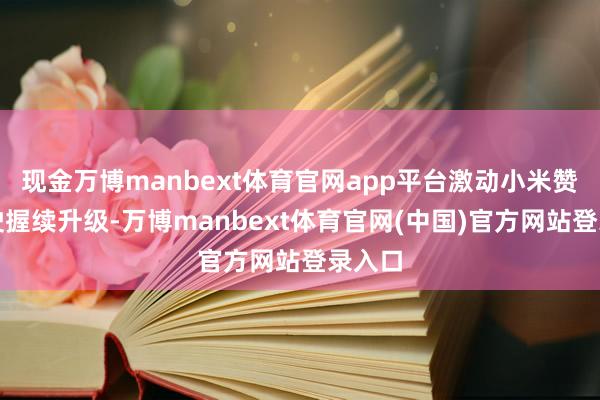 现金万博manbext体育官网app平台激动小米赞助驾驶握续