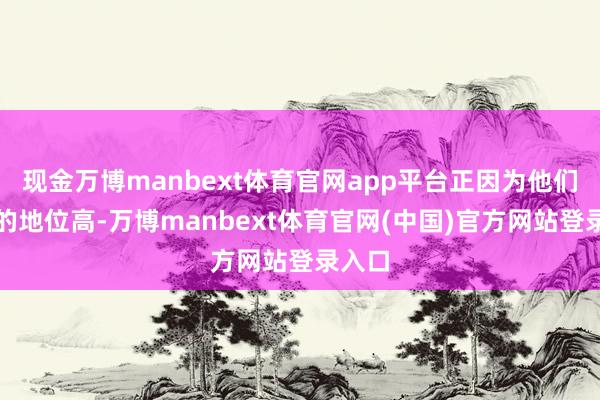 现金万博manbext体育官网app平台正因为他们两个的地位高-万博manbext体育官网(中国)官方网站登录入口