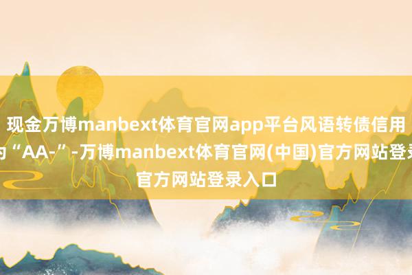 现金万博manbext体育官网app平台风语转债信用级别为“AA-”-万博manbext体育官网(中国)官方网站登录入口