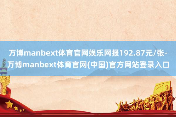 万博manbext体育官网娱乐网报192.87元/张-万博manbext体育官网(中国)官方网站登录入口