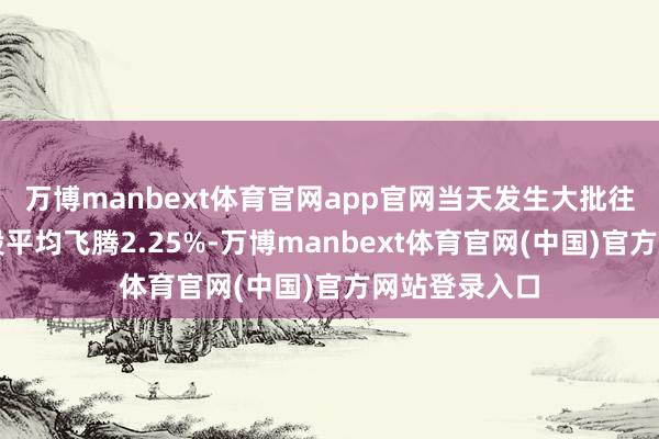 万博manbext体育官网app官网当天发生大批往来的科创板