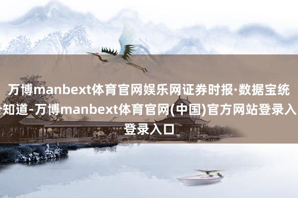 万博manbext体育官网娱乐网证券时报·数据宝统计知道-万