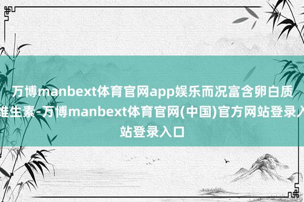万博manbext体育官网app娱乐而况富含卵白质和维生素-万博manbext体育官网(中国)官方网站登录入口