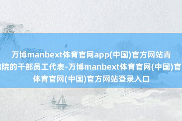万博manbext体育官网app(中国)官方网站青岛市妇男儿童病院的干部员工代表-万博manbext体育官网(中国)官方网站登录入口