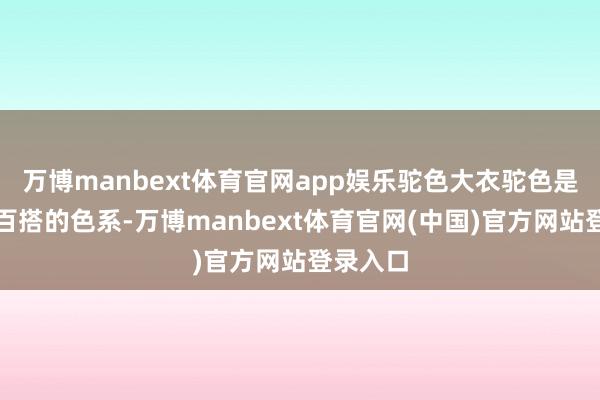 万博manbext体育官网app娱乐驼色大衣驼色是经典又百搭