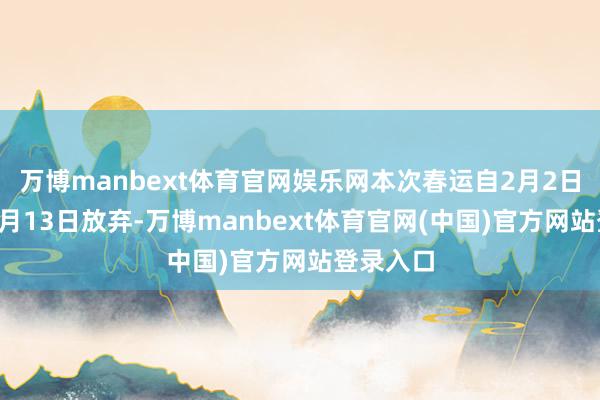 万博manbext体育官网娱乐网本次春运自2月2日开动至3月