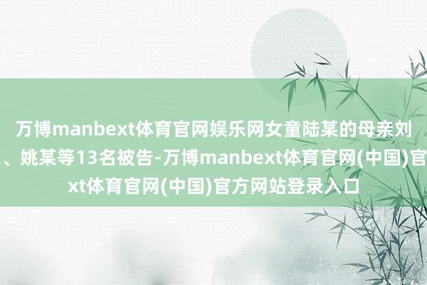 万博manbext体育官网娱乐网女童陆某的母亲刘某及陈某、王