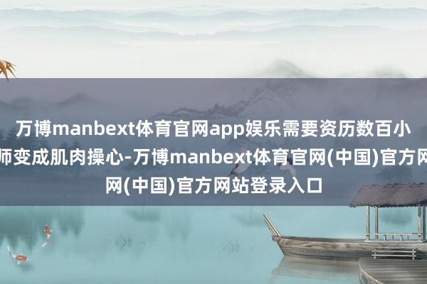 万博manbext体育官网app娱乐需要资历数百小时的动作教